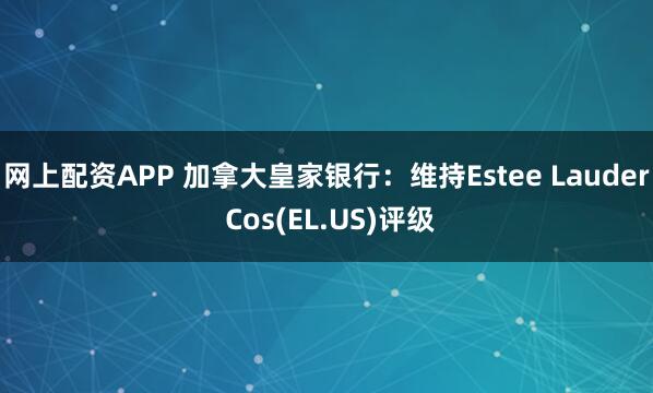 网上配资APP 加拿大皇家银行：维持Estee Lauder Cos(EL.US)评级