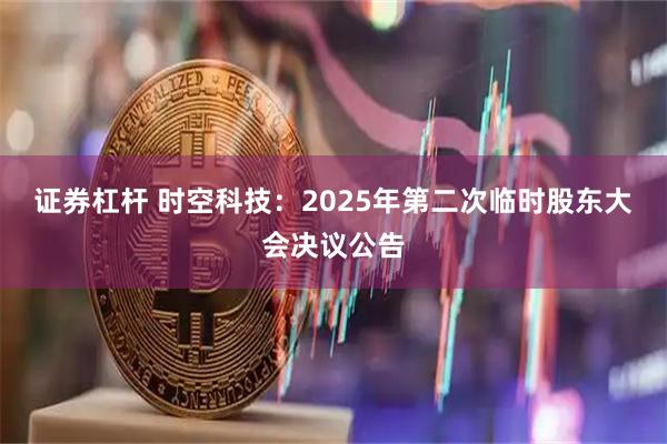 证券杠杆 时空科技：2025年第二次临时股东大会决议公告