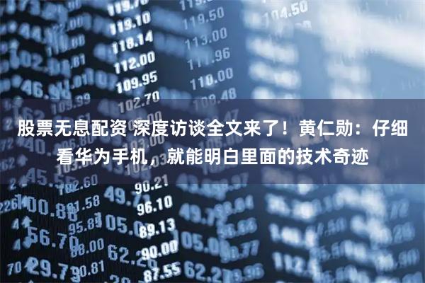 股票无息配资 深度访谈全文来了！黄仁勋：仔细看华为手机，就能明白里面的技术奇迹