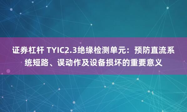 证券杠杆 TYIC2.3绝缘检测单元:预防直流系统短路、误动作及设备损坏的重要意义